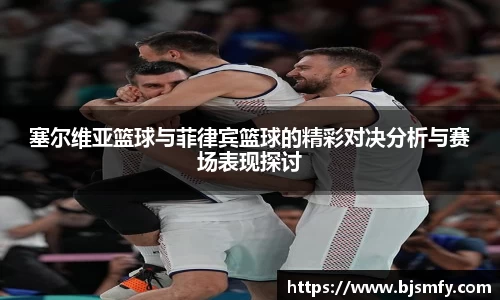球盟会塞尔维亚篮球与菲律宾篮球的精彩对决分析与赛场表现探讨