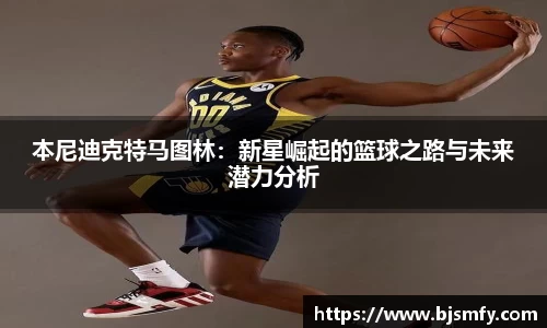 球盟会本尼迪克特马图林：新星崛起的篮球之路与未来潜力分析
