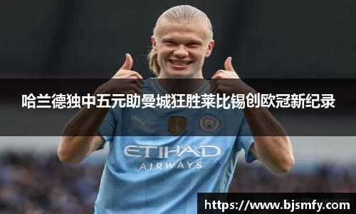 球盟会哈兰德独中五元助曼城狂胜莱比锡创欧冠新纪录